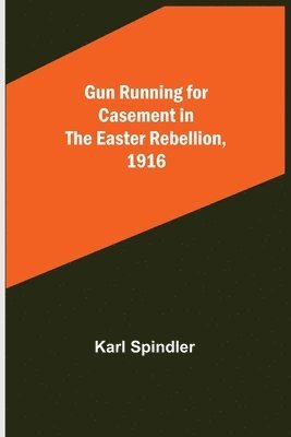 Karl Spindler - Gun running for Casement in the Easter rebellion, 1916, Häftad