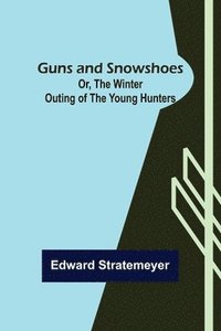 bokomslag Guns and Snowshoes; Or, the Winter Outing of the Young Hunters