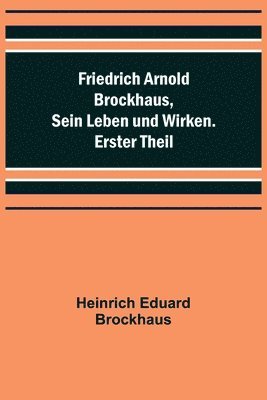 Friedrich Arnold Brockhaus, Sein Leben und Wirken. Erster Theil