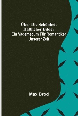 Max Brod - Über die Schönheit häßlicher Bilder. Ein Vademecum für Romantiker unserer Zeit, Häftad