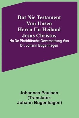 Dat Nie Testament vun unsen Herrn un Heiland Jesus Christus; na de plattdutsche Oeversettung vun Dr. Johann Bugenhagen 1