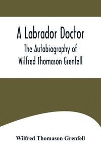 bokomslag A Labrador Doctor; The Autobiography of Wilfred Thomason Grenfell