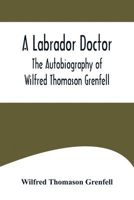 Labrador Doctor; The Autobiography of Wilfred Thomason Grenfell