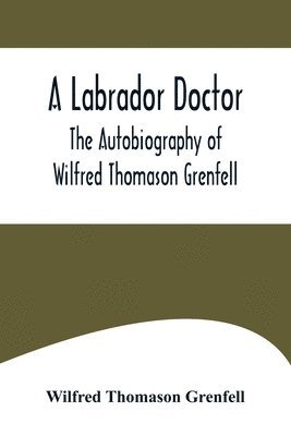 A Labrador Doctor; The Autobiography of Wilfred Thomason Grenfell 1