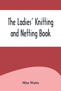 bokomslag The Ladies' Knitting and Netting Book