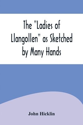 bokomslag The Ladies of Llangollen as Sketched by Many Hands; with Notices of Other Objects of Interest in That Sweetest of Vales