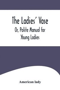 bokomslag Ladies' Vase; Or, Polite Manual for Young Ladies