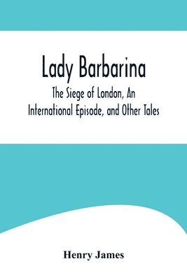 bokomslag Lady Barbarina, The Siege of London, An International Episode, and Other Tales