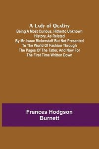 bokomslag A Lady of Quality;Being a Most Curious, Hitherto Unknown History, as Related by Mr. Isaac Bickerstaff but Not Presented to the World of Fashion Through the Pages of The Tatler, and Now for the First