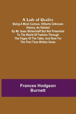 bokomslag Lady of Quality;Being a Most Curious, Hitherto Unknown History, as Related by Mr. Isaac Bickerstaff but Not Presented to the World of Fashion Through the Pages of The Tatler, and Now for the First ...