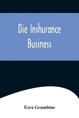 bokomslag Die Inshurance Business; A serio-comic drama in the Pennsylvania German vernacular, "as she is spoke" in the German districts of Pennsylvania