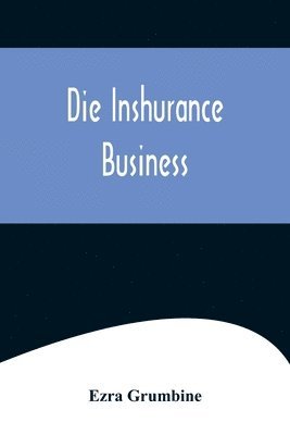 Die Inshurance Business; A serio-comic drama in the Pennsylvania German vernacular, as she is spoke in the German districts of Pennsylvania 1