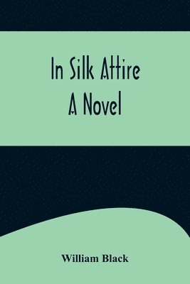 William Black - In Silk Attire; A Novel, Häftad