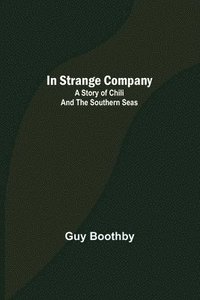 bokomslag In Strange Company; A Story of Chili and the Southern Seas