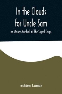 bokomslag In the Clouds for Uncle Sam; or, Morey Marshall of the Signal Corps