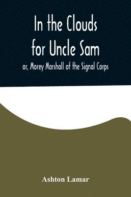 bokomslag In the Clouds for Uncle Sam; or, Morey Marshall of the Signal Corps