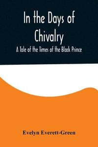 bokomslag In the Days of Chivalry; A Tale of the Times of the Black Prince