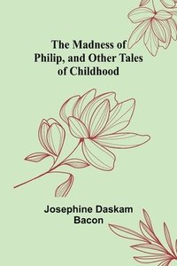 bokomslag Madness of Philip, and Other Tales of Childhood