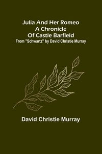 bokomslag Julia And Her Romeo A Chronicle Of Castle Barfield; From "Schwartz" by David Christie Murray
