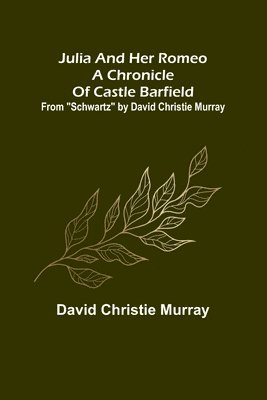 bokomslag Julia And Her Romeo A Chronicle Of Castle Barfield; From "Schwartz" by David Christie Murray