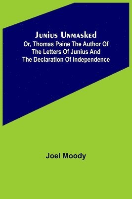 bokomslag Junius Unmasked; Or, Thomas Paine the author of the Letters of Junius and the Declaration of Independence