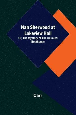 Carr - Nan Sherwood at Lakeview Hall; Or, The Mystery of the Haunted Boathouse, Häftad