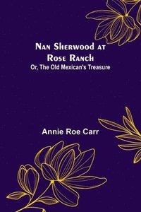 bokomslag Nan Sherwood at Rose Ranch; Or, The Old Mexican's Treasure