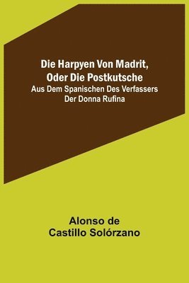 bokomslag Die Harpyen von Madrit, oder die Postkutsche; Aus dem Spanischen des Verfassers der Donna Rufina