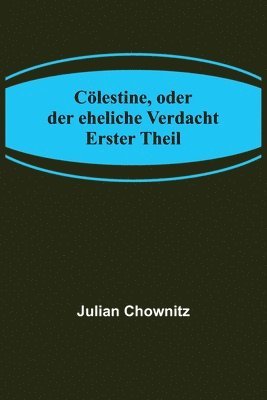 bokomslag Cölestine, oder der eheliche Verdacht; Erster Theil