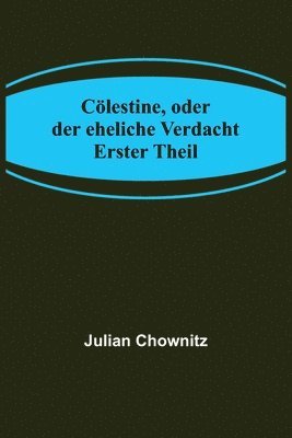 Clestine, oder der eheliche Verdacht; Erster Theil 1