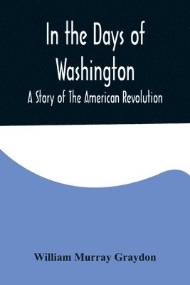 bokomslag In the Days of Washington; A Story of The American Revolution