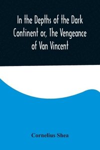 bokomslag In the Depths of the Dark Continent or, The Vengeance of Van Vincent