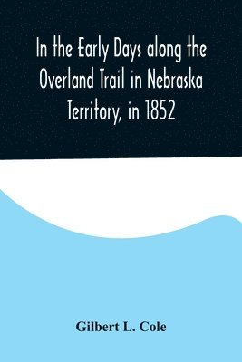 In the Early Days along the Overland Trail in Nebraska Territory, in 1852 1