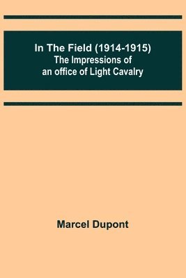 In the Field (1914-1915); The Impressions of an Officer of Light Cavalry 1