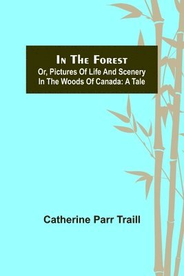 Catherine Parr Traill - In the Forest; Or, Pictures of Life and Scenery in the Woods of Canada, Häftad