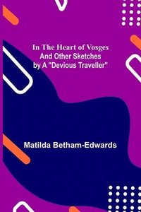 bokomslag In the Heart of Vosges; And Other Sketches by a Devious Traveller