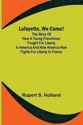 Rupert S Holland, Rupert S. Holland - Lafayette, We Come!;The Story of How a Young Frenchman Fought for Liberty in America and How America Now Fights for Liberty in France, Häftad