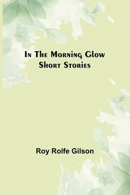 In the Morning Glow; Short Stories 1