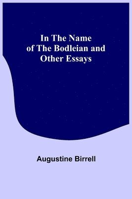 Augustine Birrell - In the Name of the Bodleian and Other Essays, Häftad