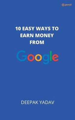 Deepak Yadav - 10 easy ways to earn money from google, Häftad