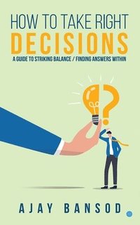 bokomslag How to take Right Decisions A Guide to Striking a Balance/ Finding Answers Within