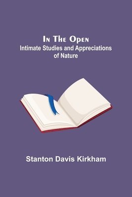 In the Open; Intimate Studies and Appreciations of Nature 1