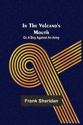 In the volcano's mouth; or, A boy against an army 1