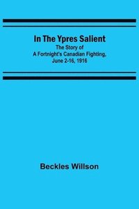 bokomslag In the Ypres Salient; The Story of a Fortnight's Canadian Fighting, June 2-16, 1916