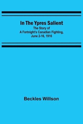 bokomslag In the Ypres Salient; The Story of a Fortnight's Canadian Fighting, June 2-16, 1916