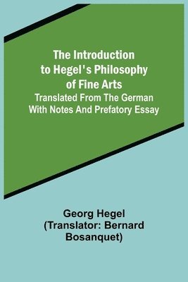 The Introduction to Hegel's Philosophy of Fine Arts; Translated from the German with Notes and Prefatory Essay 1