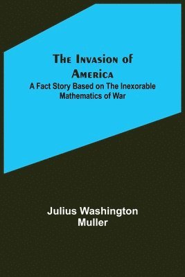 Invasion of America; A fact story based on the inexorable mathematics of war