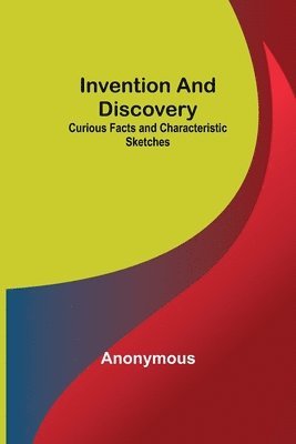 bokomslag Invention and Discovery; Curious Facts and Characteristic Sketches