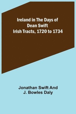 Ireland in the Days of Dean Swift; Irish Tracts, 1720 to 1734 1