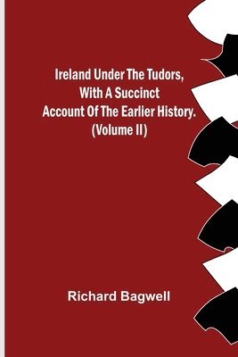 Ireland under the Tudors, With a Succinct Account of the Earlier History. (Volume II) 1